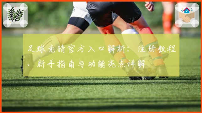 足球竞猜官方入口解析：注册教程、新手指南与功能亮点详解