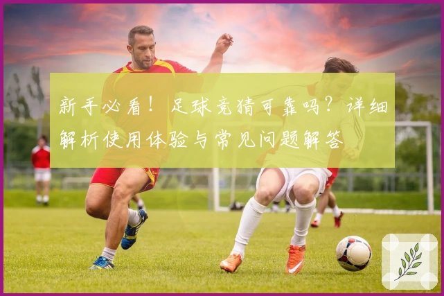 新手必看！足球竞猜可靠吗？详细解析使用体验与常见问题解答