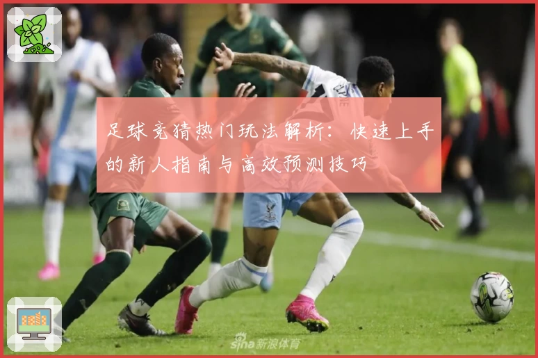 足球竞猜热门玩法解析：快速上手的新人指南与高效预测技巧